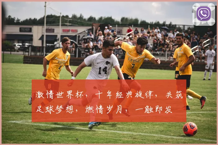 激情世界杯，十年经典旋律，共筑足球梦想，燃情岁月，一触即发