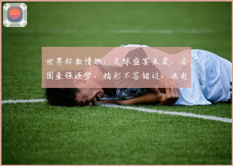 世界杯激情燃，足球盛宴来袭，各国豪强逐梦，精彩不容错过，共赴这场足球盛宴