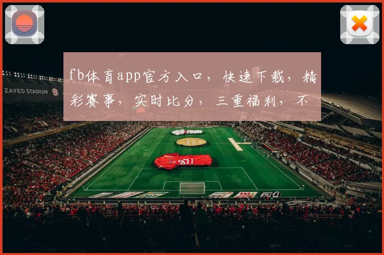 fb体育app官方入口，快速下载，精彩赛事，实时比分，三重福利，不容错过，体验非凡
