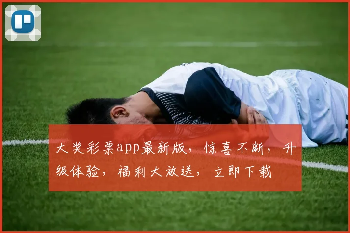 大奖彩票app最新版，惊喜不断，升级体验，福利大放送，立即下载