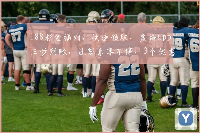 188彩金福利，快速领取，靠谱app三步到账，让您乐享不停，3个优惠不容错过，赶紧来体验