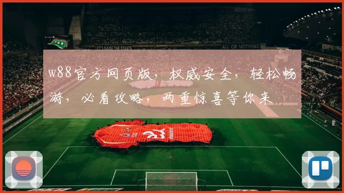 w88官方网页版，权威安全，轻松畅游，必看攻略，两重惊喜等你来