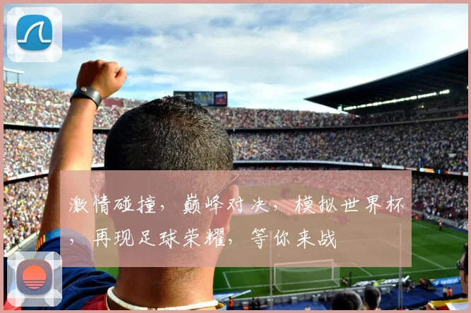 激情碰撞，巅峰对决，模拟世界杯，再现足球荣耀，等你来战