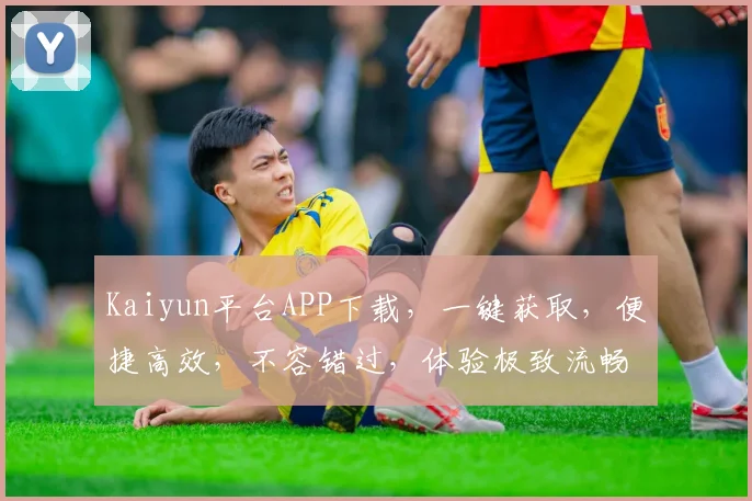 Kaiyun平台APP下载，一键获取，便捷高效，不容错过，体验极致流畅
