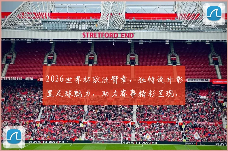 2026世界杯欧洲臂章，独特设计彰显足球魅力，助力赛事精彩呈现，一睹为快